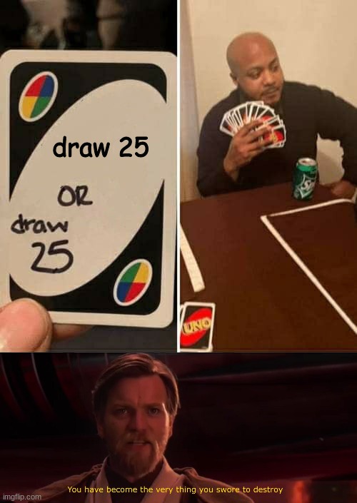 NO!!! | draw 25 | image tagged in you have become the very thing you swore to destroy,memes,uno draw 25 cards | made w/ Imgflip meme maker