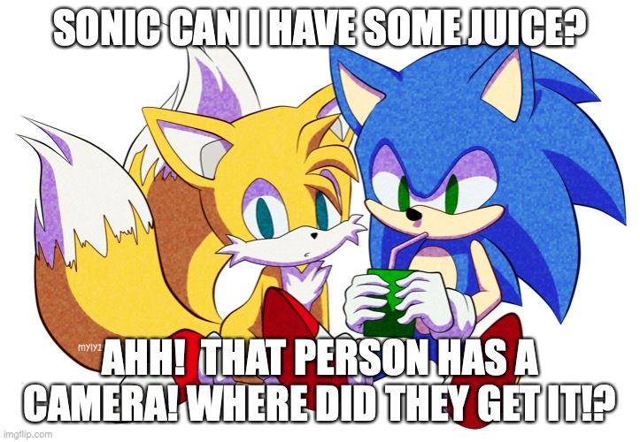 ahh! camera! | SONIC CAN I HAVE SOME JUICE? AHH!  THAT PERSON HAS A CAMERA! WHERE DID THEY GET IT!? | image tagged in hey | made w/ Imgflip meme maker