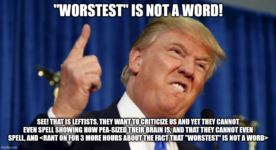 Angry trump | "WORSTEST" IS NOT A WORD! SEE! THAT IS LEFTISTS, THEY WANT TO CRITICIZE US AND YET THEY CANNOT EVEN SPELL SHOWING HOW PEA-SIZED THEIR BRAIN  | image tagged in angry trump | made w/ Imgflip meme maker