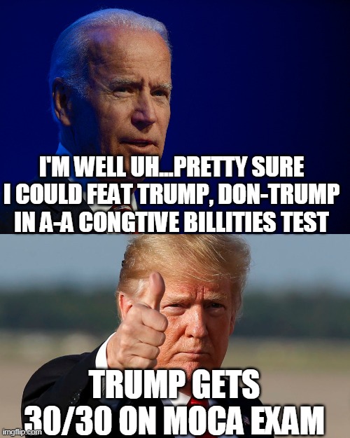 You're not smarter just because you're weaker | I'M WELL UH...PRETTY SURE I COULD FEAT TRUMP, DON-TRUMP IN A-A CONGTIVE BILLITIES TEST; TRUMP GETS 30/30 ON MOCA EXAM | image tagged in iq,smart,joe biden,donald trump,presidency,2020 elections | made w/ Imgflip meme maker