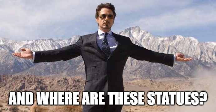 Robert Downey Iron Man | AND WHERE ARE THESE STATUES? | image tagged in robert downey iron man | made w/ Imgflip meme maker