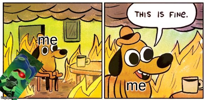 This Is Fine | me; me | image tagged in memes,this is fine | made w/ Imgflip meme maker