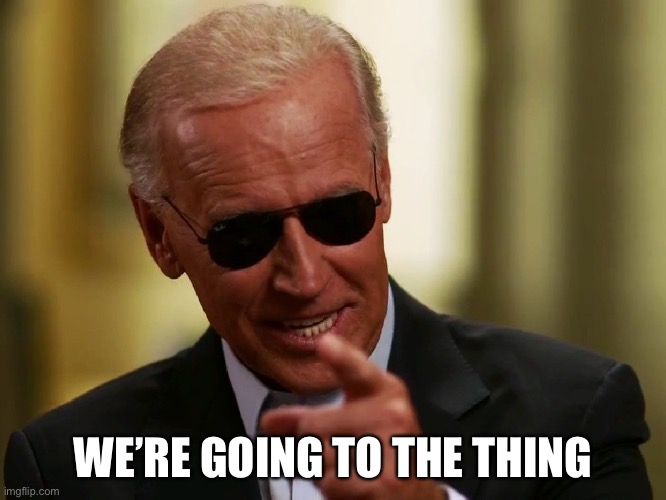 Cool Joe Biden | WE’RE GOING TO THE THING | image tagged in cool joe biden | made w/ Imgflip meme maker