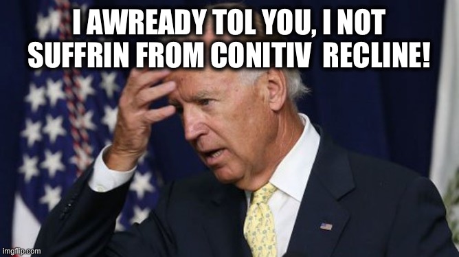 Joe Biden | I AWREADY TOL YOU, I NOT SUFFRIN FROM CONITIV  RECLINE! | image tagged in joe biden,sad joe biden,election 2020,memes | made w/ Imgflip meme maker