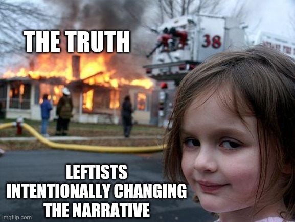 Disaster Girl Meme | THE TRUTH; LEFTISTS INTENTIONALLY CHANGING THE NARRATIVE | image tagged in memes,disaster girl | made w/ Imgflip meme maker
