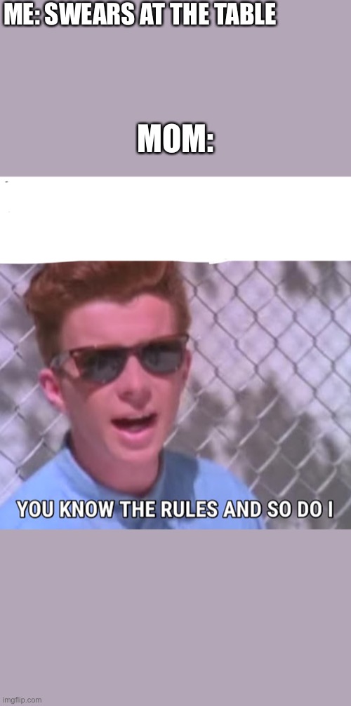 Swearing at the table | ME: SWEARS AT THE TABLE; MOM: | image tagged in you know the rules,mom,rickroll,rick astley,memes,fun | made w/ Imgflip meme maker