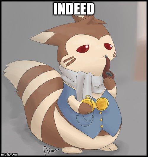 Fancy Furret | INDEED | image tagged in fancy furret | made w/ Imgflip meme maker