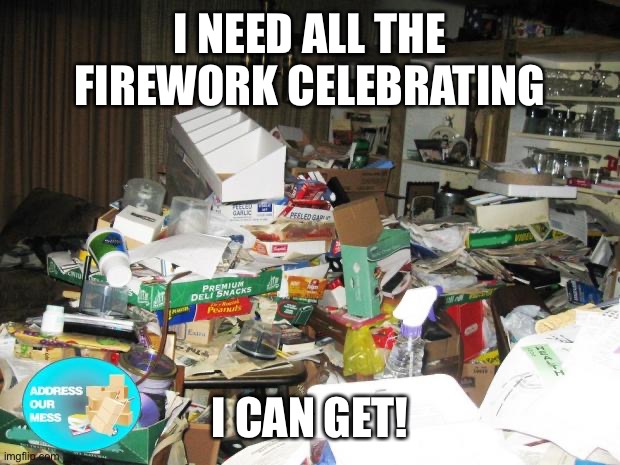 Hoarder | I NEED ALL THE FIREWORK CELEBRATING I CAN GET! | image tagged in hoarder | made w/ Imgflip meme maker