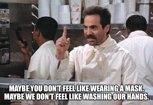 Freedom is as freedom does | MAYBE YOU DON'T FEEL LIKE WEARING A MASK.
MAYBE WE DON'T FEEL LIKE WASHING OUR HANDS. | image tagged in soup nazi | made w/ Imgflip meme maker