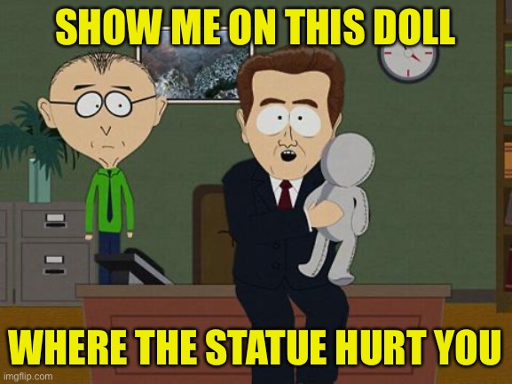 I bet most rioters tearing down statues didn’t pay any attention to them until someone told them they should be offended | SHOW ME ON THIS DOLL; WHERE THE STATUE HURT YOU | image tagged in show me on this doll,confederate statues,blm | made w/ Imgflip meme maker