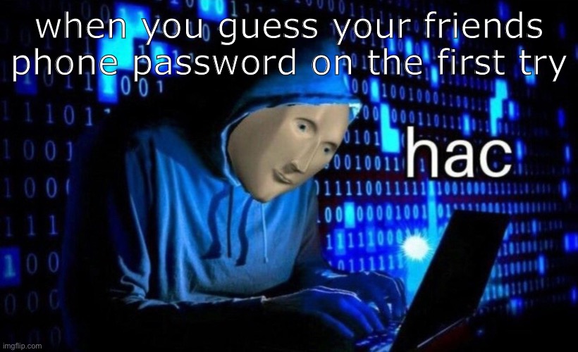 hac | when you guess your friends phone password on the first try | image tagged in hac | made w/ Imgflip meme maker