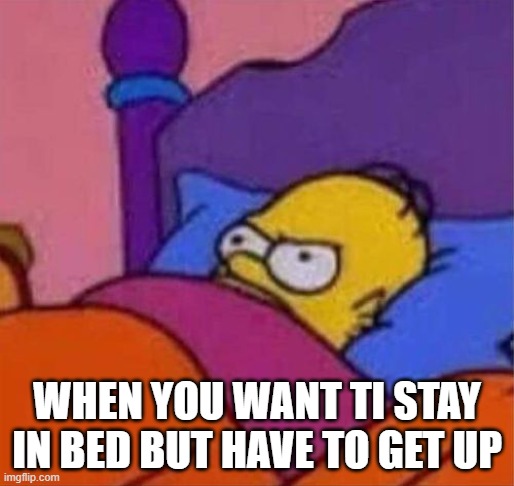 When you want to stay in bed | WHEN YOU WANT TI STAY IN BED BUT HAVE TO GET UP | image tagged in angry homer simpson in bed | made w/ Imgflip meme maker