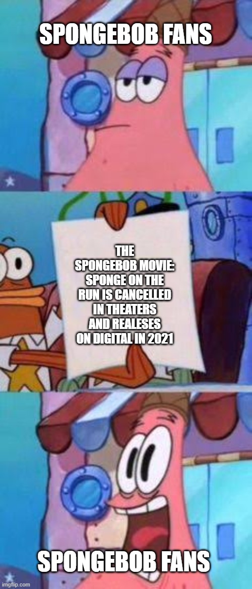 Spongebob's 3rd movie is cancelled | SPONGEBOB FANS; THE SPONGEBOB MOVIE: SPONGE ON THE RUN IS CANCELLED IN THEATERS AND REALESES ON DIGITAL IN 2021; SPONGEBOB FANS | image tagged in scared patrick | made w/ Imgflip meme maker