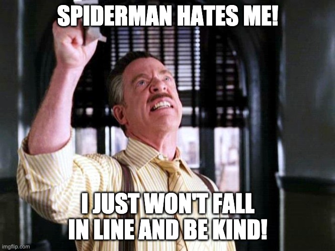 Spiderman Hates Me | SPIDERMAN HATES ME! I JUST WON'T FALL IN LINE AND BE KIND! | image tagged in pictures of spider-man,mean,kind,team | made w/ Imgflip meme maker