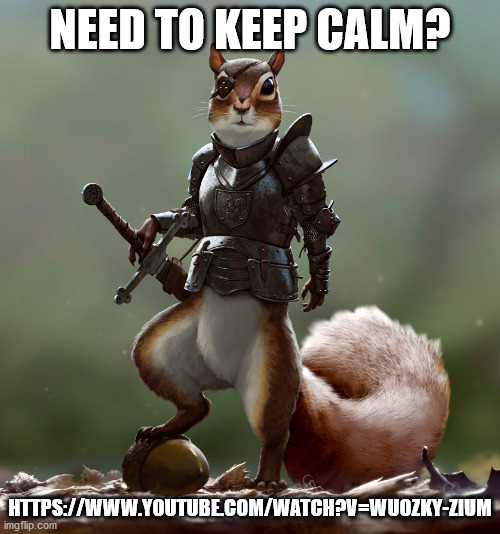 Ready Squirrel | NEED TO KEEP CALM? HTTPS://WWW.YOUTUBE.COM/WATCH?V=WUOZKY-ZIUM | image tagged in ready squirrel | made w/ Imgflip meme maker