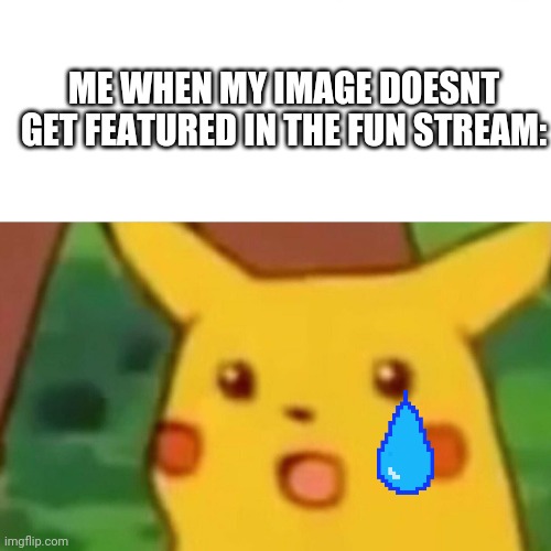 Oof | ME WHEN MY IMAGE DOESNT GET FEATURED IN THE FUN STREAM: | image tagged in memes,surprised pikachu | made w/ Imgflip meme maker