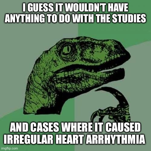 Philosoraptor Meme | I GUESS IT WOULDN’T HAVE ANYTHING TO DO WITH THE STUDIES AND CASES WHERE IT CAUSED IRREGULAR HEART ARRHYTHMIA | image tagged in memes,philosoraptor | made w/ Imgflip meme maker