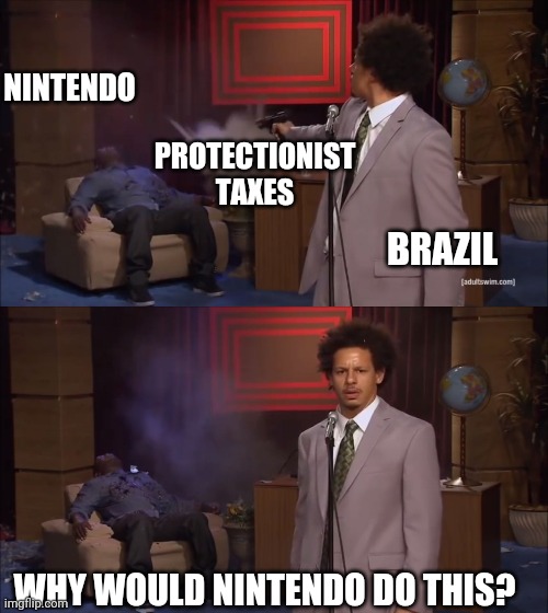 Why would X do this | NINTENDO; PROTECTIONIST
TAXES; BRAZIL; WHY WOULD NINTENDO DO THIS? | image tagged in why would x do this | made w/ Imgflip meme maker