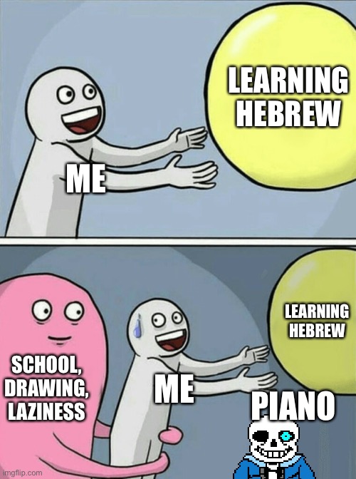 My life is screwed | LEARNING HEBREW; ME; LEARNING HEBREW; SCHOOL, DRAWING, LAZINESS; ME; PIANO | image tagged in memes,running away balloon | made w/ Imgflip meme maker