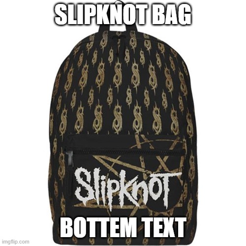 slipknot bag | SLIPKNOT BAG; BOTTEM TEXT | image tagged in slipknot,school,bag | made w/ Imgflip meme maker