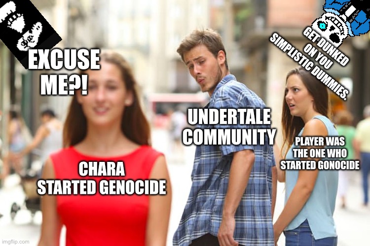 Distracted Boyfriend Meme | GET DUNKED ON YOU SIMPLISTIC DUMMIES. EXCUSE ME?! UNDERTALE COMMUNITY; PLAYER WAS THE ONE WHO STARTED GONOCIDE; CHARA STARTED GENOCIDE | image tagged in memes,distracted boyfriend | made w/ Imgflip meme maker