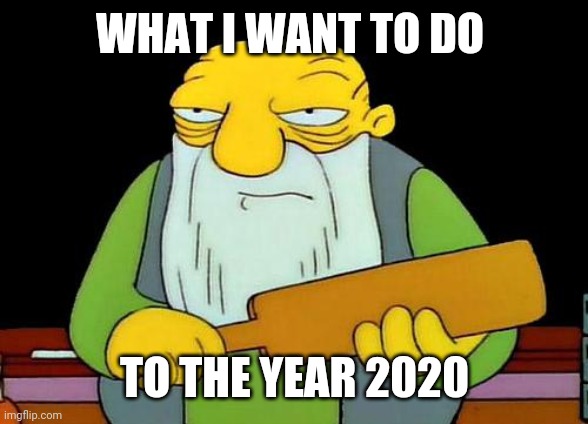 What I want to do to 2020. | WHAT I WANT TO DO; TO THE YEAR 2020 | image tagged in memes,that's a paddlin' | made w/ Imgflip meme maker