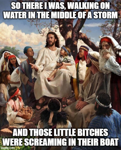 Ghetto Disciple Rescue | SO THERE I WAS, WALKING ON WATER IN THE MIDDLE OF A STORM; AND THOSE LITTLE BITCHES WERE SCREAMING IN THEIR BOAT | image tagged in story time jesus | made w/ Imgflip meme maker