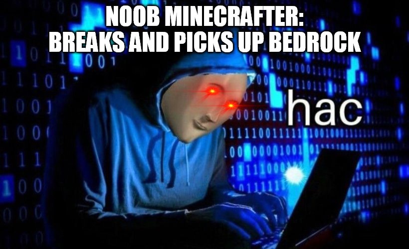 hac | NOOB MINECRAFTER: BREAKS AND PICKS UP BEDROCK | image tagged in hac | made w/ Imgflip meme maker