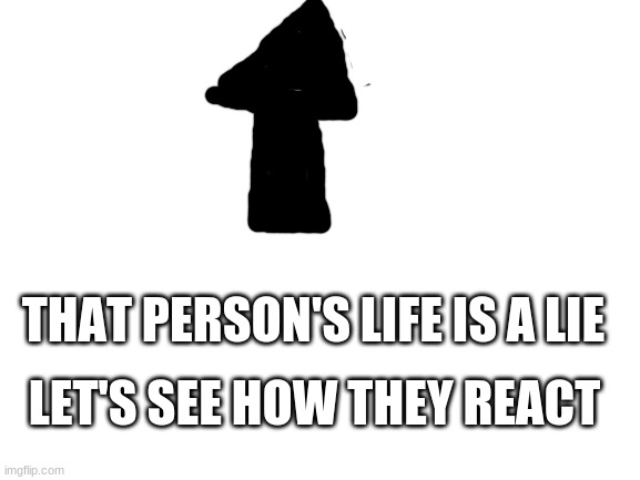 Blank White Template | THAT PERSON'S LIFE IS A LIE LET'S SEE HOW THEY REACT | image tagged in blank white template | made w/ Imgflip meme maker