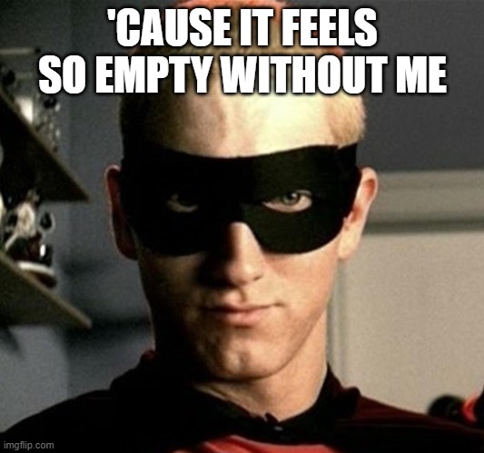 eminem without me cropped | 'CAUSE IT FEELS SO EMPTY WITHOUT ME | image tagged in eminem without me cropped | made w/ Imgflip meme maker