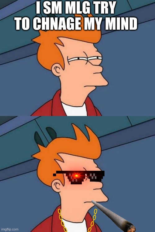 I SM MLG TRY TO CHNAGE MY MIND | image tagged in memes,futurama fry | made w/ Imgflip meme maker