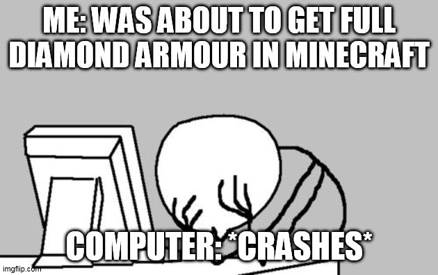 Computer Guy Facepalm | ME: WAS ABOUT TO GET FULL DIAMOND ARMOUR IN MINECRAFT; COMPUTER: *CRASHES* | image tagged in memes,computer guy facepalm | made w/ Imgflip meme maker