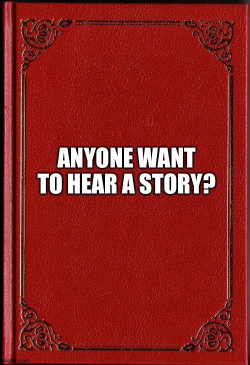 blank book | ANYONE WANT TO HEAR A STORY? | image tagged in blank book | made w/ Imgflip meme maker