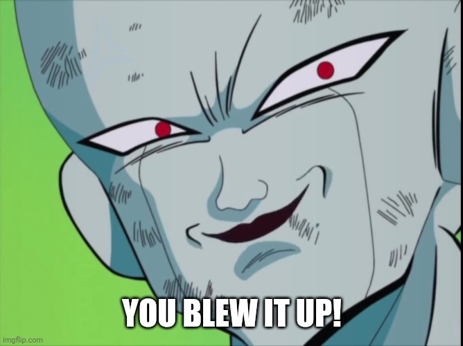 Frieza Grin (DBZ) | YOU BLEW IT UP! | image tagged in frieza grin dbz | made w/ Imgflip meme maker