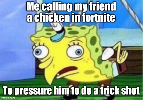 Trick shot | Me calling my friend a chicken in fortnite; To pressure him to do a trick shot | image tagged in memes,mocking spongebob | made w/ Imgflip meme maker