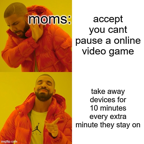 tru tho | accept you cant pause a online video game; moms:; take away devices for 10 minutes every extra minute they stay on | image tagged in memes,drake hotline bling | made w/ Imgflip meme maker