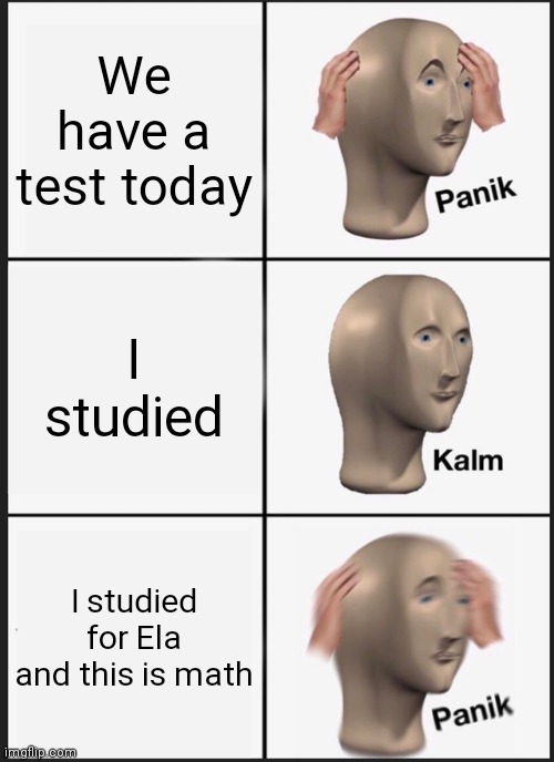 Panik Kalm Panik | We have a test today; I studied; I studied for Ela and this is math | image tagged in memes,panik kalm panik | made w/ Imgflip meme maker