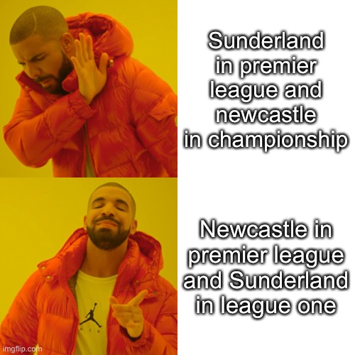 Drake Hotline Bling Meme |  Sunderland in premier league and newcastle in championship; Newcastle in premier league and Sunderland in league one | image tagged in memes,drake hotline bling | made w/ Imgflip meme maker