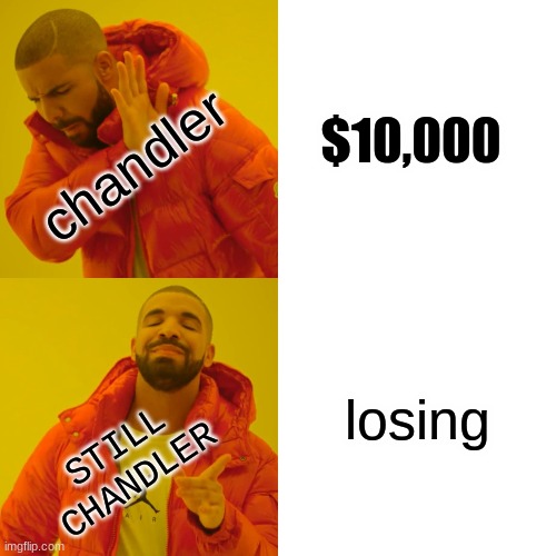 Drake Hotline Bling | $10,000; chandler; losing; STILL CHANDLER | image tagged in memes,drake hotline bling | made w/ Imgflip meme maker