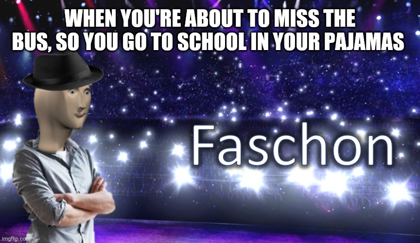 My brother made this joke, so I turned it into a meme | WHEN YOU'RE ABOUT TO MISS THE BUS, SO YOU GO TO SCHOOL IN YOUR PAJAMAS | image tagged in meme man fashion | made w/ Imgflip meme maker