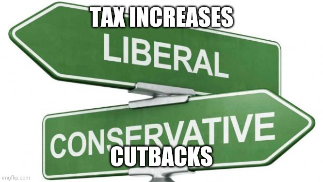 politics | TAX INCREASES; CUTBACKS | image tagged in politics | made w/ Imgflip meme maker