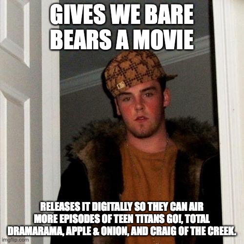 Scumbag Cartoon Network 2 | GIVES WE BARE BEARS A MOVIE; RELEASES IT DIGITALLY SO THEY CAN AIR MORE EPISODES OF TEEN TITANS GO!, TOTAL DRAMARAMA, APPLE & ONION, AND CRAIG OF THE CREEK. | image tagged in memes,scumbag steve | made w/ Imgflip meme maker