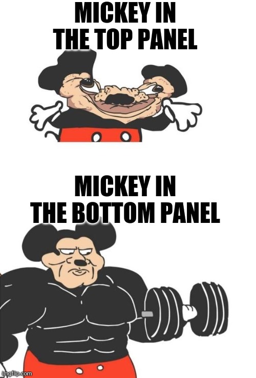 It's true | MICKEY IN THE TOP PANEL; MICKEY IN THE BOTTOM PANEL | image tagged in buff mickey mouse | made w/ Imgflip meme maker