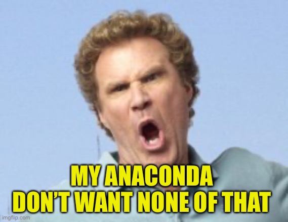 MY ANACONDA 
DON’T WANT NONE OF THAT | made w/ Imgflip meme maker