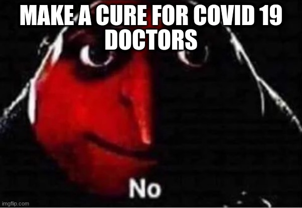 this dosent need to hapen | DOCTORS; MAKE A CURE FOR COVID 19 | image tagged in gru no | made w/ Imgflip meme maker