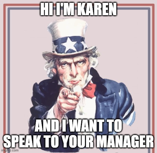 i want you | HI I'M KAREN; AND I WANT TO SPEAK TO YOUR MANAGER | image tagged in karen | made w/ Imgflip meme maker