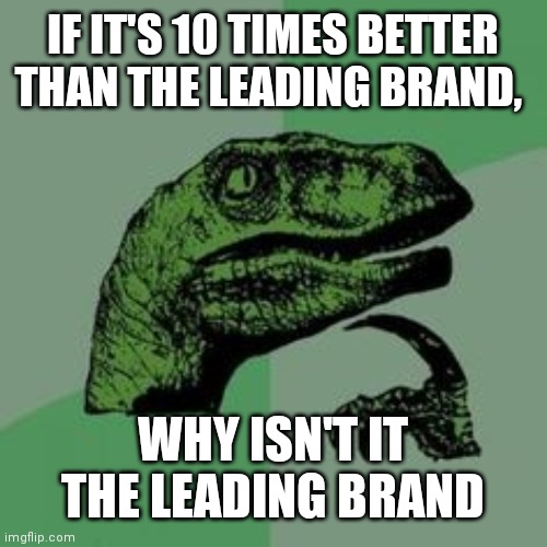 Time raptor  | IF IT'S 10 TIMES BETTER THAN THE LEADING BRAND, WHY ISN'T IT THE LEADING BRAND | image tagged in time raptor | made w/ Imgflip meme maker