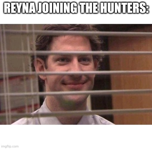 Jim Office Blinds | REYNA JOINING THE HUNTERS: | image tagged in jim office blinds | made w/ Imgflip meme maker