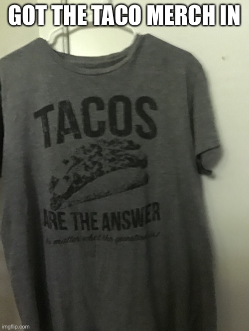 If you can’t read the bottom, it says “no matter what the question is” |  GOT THE TACO MERCH IN | made w/ Imgflip meme maker