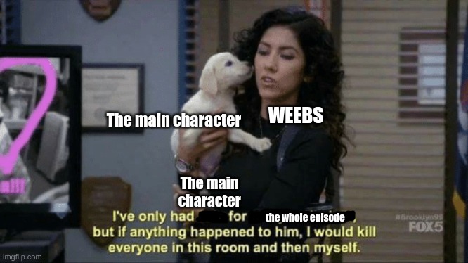 If anything were to happen to him meme | WEEBS; The main character; The main character; the whole episode | image tagged in never abuse the main character,anime,ben-to | made w/ Imgflip meme maker